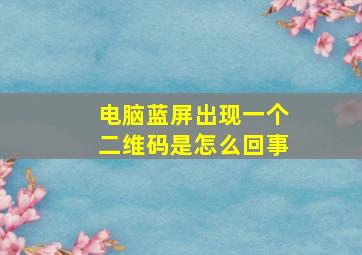 电脑蓝屏出现一个二维码是怎么回事