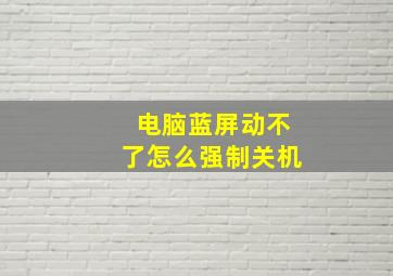 电脑蓝屏动不了怎么强制关机