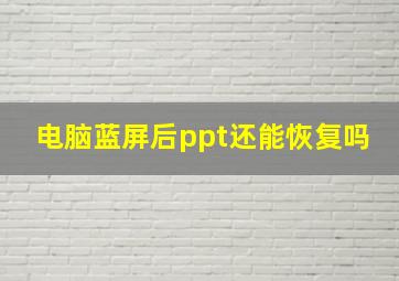 电脑蓝屏后ppt还能恢复吗