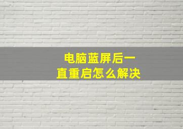 电脑蓝屏后一直重启怎么解决