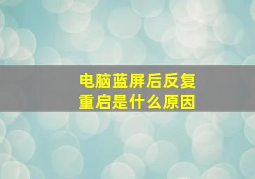 电脑蓝屏后反复重启是什么原因