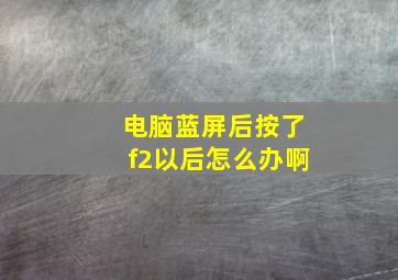 电脑蓝屏后按了f2以后怎么办啊