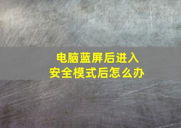 电脑蓝屏后进入安全模式后怎么办