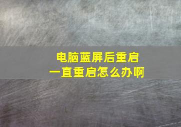 电脑蓝屏后重启一直重启怎么办啊