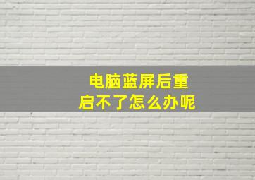 电脑蓝屏后重启不了怎么办呢