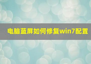 电脑蓝屏如何修复win7配置