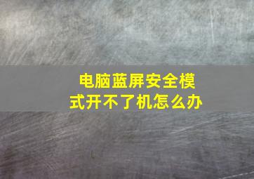 电脑蓝屏安全模式开不了机怎么办