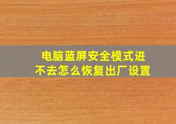 电脑蓝屏安全模式进不去怎么恢复出厂设置