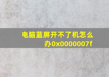 电脑蓝屏开不了机怎么办0x0000007f