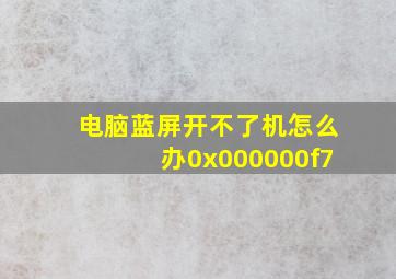 电脑蓝屏开不了机怎么办0x000000f7