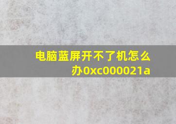 电脑蓝屏开不了机怎么办0xc000021a