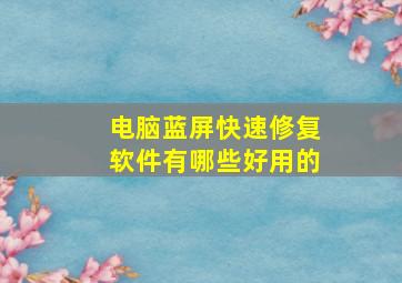 电脑蓝屏快速修复软件有哪些好用的