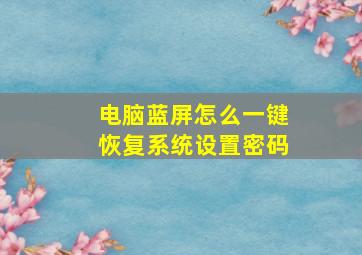 电脑蓝屏怎么一键恢复系统设置密码