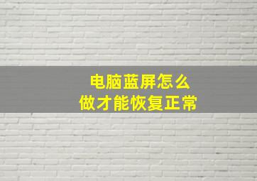 电脑蓝屏怎么做才能恢复正常