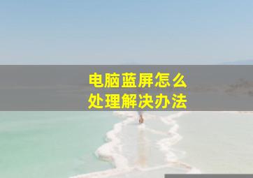 电脑蓝屏怎么处理解决办法