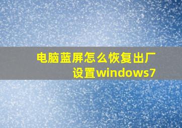 电脑蓝屏怎么恢复出厂设置windows7