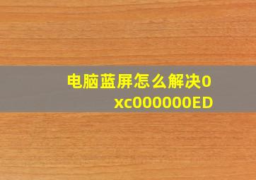 电脑蓝屏怎么解决0xc000000ED