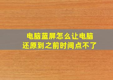 电脑蓝屏怎么让电脑还原到之前时间点不了