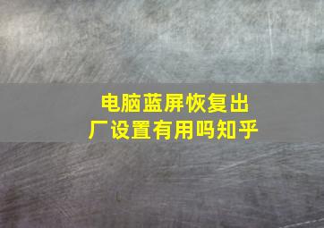 电脑蓝屏恢复出厂设置有用吗知乎