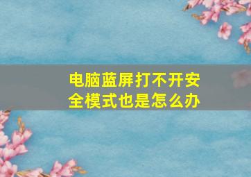 电脑蓝屏打不开安全模式也是怎么办