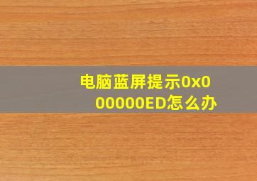 电脑蓝屏提示0x000000ED怎么办