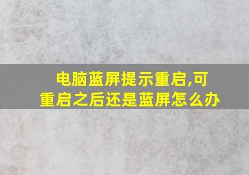 电脑蓝屏提示重启,可重启之后还是蓝屏怎么办