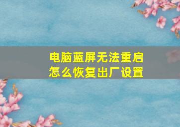 电脑蓝屏无法重启怎么恢复出厂设置