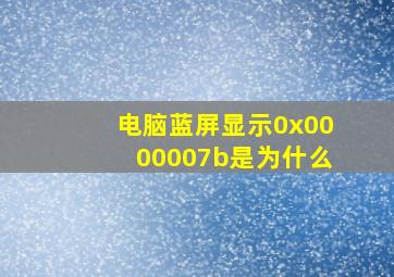 电脑蓝屏显示0x0000007b是为什么