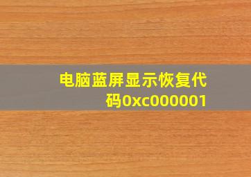 电脑蓝屏显示恢复代码0xc000001