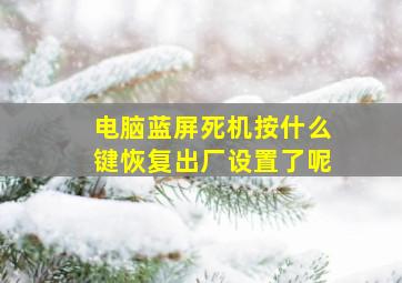 电脑蓝屏死机按什么键恢复出厂设置了呢