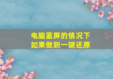 电脑蓝屏的情况下如果做到一键还原