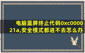 电脑蓝屏终止代码0xc000021a,安全模式都进不去怎么办