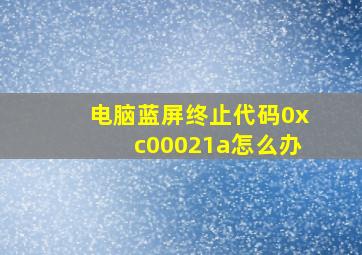 电脑蓝屏终止代码0xc00021a怎么办