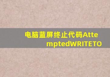 电脑蓝屏终止代码AttemptedWRITETO