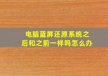 电脑蓝屏还原系统之后和之前一样吗怎么办