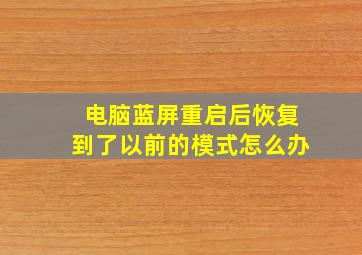 电脑蓝屏重启后恢复到了以前的模式怎么办