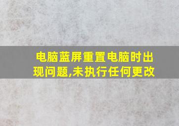 电脑蓝屏重置电脑时出现问题,未执行任何更改