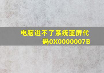 电脑进不了系统蓝屏代码0X0000007B