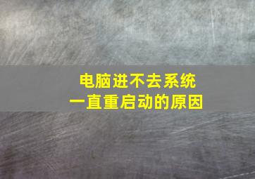 电脑进不去系统一直重启动的原因