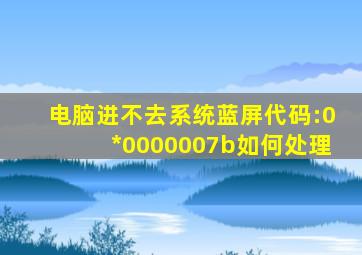 电脑进不去系统蓝屏代码:0*0000007b如何处理