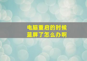 电脑重启的时候蓝屏了怎么办啊