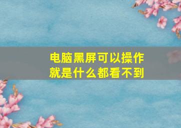 电脑黑屏可以操作就是什么都看不到