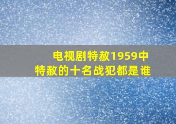 电视剧特赦1959中特赦的十名战犯都是谁