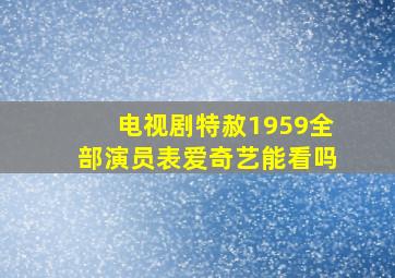 电视剧特赦1959全部演员表爱奇艺能看吗