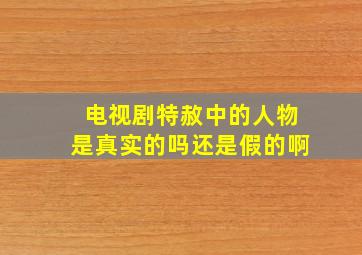 电视剧特赦中的人物是真实的吗还是假的啊