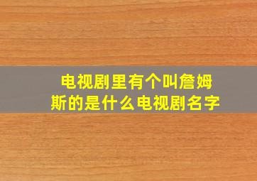 电视剧里有个叫詹姆斯的是什么电视剧名字