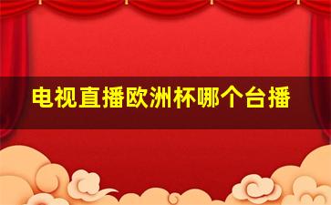 电视直播欧洲杯哪个台播