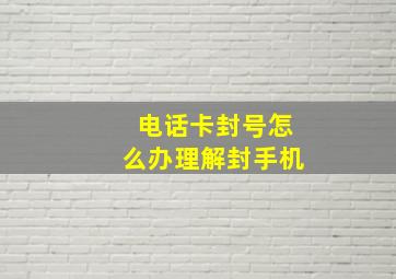 电话卡封号怎么办理解封手机