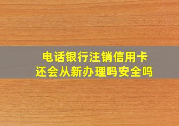 电话银行注销信用卡还会从新办理吗安全吗