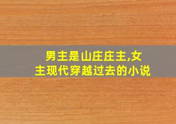 男主是山庄庄主,女主现代穿越过去的小说